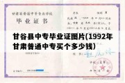 甘谷县中专毕业证图片(1992年甘肃普通中专买个多少钱）