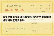 大学毕业证号是证书编号吗（大学毕业证证书编号可以查出真假吗）