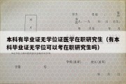 本科有毕业证无学位证医学在职研究生（有本科毕业证无学位可以考在职研究生吗）