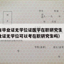 本科有毕业证无学位证医学在职研究生（有本科毕业证无学位可以考在职研究生吗）