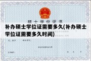 补办硕士学位证需要多久(补办硕士学位证需要多久时间)