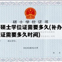 补办硕士学位证需要多久(补办硕士学位证需要多久时间)