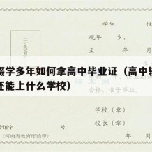 高中辍学多年如何拿高中毕业证（高中辍学几年后还能上什么学校）