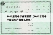 2002届高中毕业证照片（2002年高中毕业证照片是什么颜色）