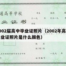 2002届高中毕业证照片（2002年高中毕业证照片是什么颜色）