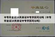 中专毕业证10天拿证中专学历可以吗（中专毕业证10天拿证中专学历可以吗）