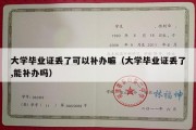 大学毕业证丢了可以补办嘛（大学毕业证丢了,能补办吗）