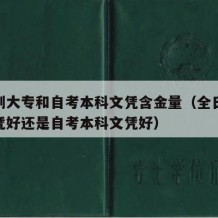 全日制大专和自考本科文凭含金量（全日制大专文凭好还是自考本科文凭好）