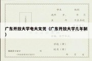 广东开放大学电大文凭（广东开放大学几年制）