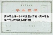 高中毕业证一个150元怎么弄的（高中毕业证一个150元怎么弄的啊）