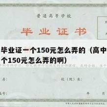 高中毕业证一个150元怎么弄的（高中毕业证一个150元怎么弄的啊）