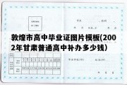 敦煌市高中毕业证图片模板(2002年甘肃普通高中补办多少钱）