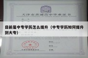 目前是中专学历怎么提升（中专学历如何提升到大专）