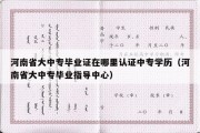 河南省大中专毕业证在哪里认证中专学历（河南省大中专毕业指导中心）