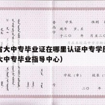 河南省大中专毕业证在哪里认证中专学历（河南省大中专毕业指导中心）