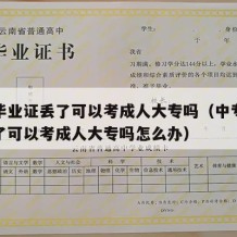 中专毕业证丢了可以考成人大专吗（中专毕业证丢了可以考成人大专吗怎么办）