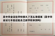 高中毕业证在学校很久了怎么拿回来（高中毕业证几年后还能去之前学校拿到吗）