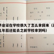 高中毕业证在学校很久了怎么拿回来（高中毕业证几年后还能去之前学校拿到吗）