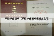 学校毕业证明（学校毕业证明模板怎么写）