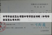 中专毕业证怎么考取中专学历证书呢（中专毕业证怎么考大学）