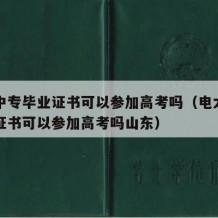 电大中专毕业证书可以参加高考吗（电大中专毕业证书可以参加高考吗山东）