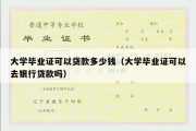 大学毕业证可以贷款多少钱（大学毕业证可以去银行贷款吗）