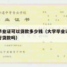 大学毕业证可以贷款多少钱（大学毕业证可以去银行贷款吗）