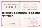 高中学历可以考小学教师证吗（高中毕业可以考小学教资吗）