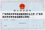 广东开放大学毕业证能找到什么工作（广东开放大学大专毕业证国家认可吗）