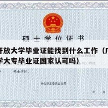 广东开放大学毕业证能找到什么工作（广东开放大学大专毕业证国家认可吗）