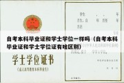 自考本科毕业证和学士学位一样吗（自考本科毕业证和学士学位证有啥区别）