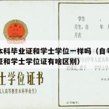 自考本科毕业证和学士学位一样吗（自考本科毕业证和学士学位证有啥区别）