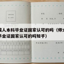 师大成人本科毕业证国家认可的吗（师大成人本科毕业证国家认可的吗知乎）