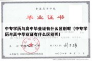 中专学历与高中毕业证有什么区别呢（中专学历与高中毕业证有什么区别呢）