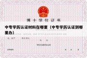 中专学历认证材料在哪里（中专学历认证到哪里办）