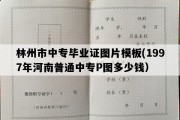 林州市中专毕业证图片模板(1997年河南普通中专P图多少钱）