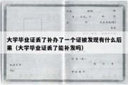 大学毕业证丢了补办了一个证被发现有什么后果（大学毕业证丢了能补发吗）