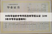 99年毕业的中专学历怎样学历认证（1999年中专毕业是哪年）