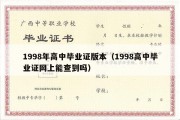 1998年高中毕业证版本（1998高中毕业证网上能查到吗）