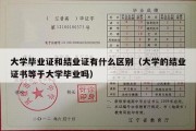 大学毕业证和结业证有什么区别（大学的结业证书等于大学毕业吗）