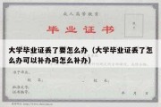 大学毕业证丢了要怎么办（大学毕业证丢了怎么办可以补办吗怎么补办）