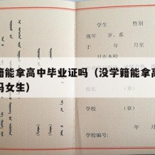 没学籍能拿高中毕业证吗（没学籍能拿高中毕业证吗女生）