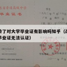 改年龄了对大学毕业证有影响吗知乎（改了年龄后毕业证无法认证）