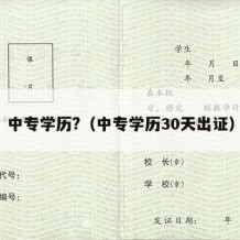 中专学历?（中专学历30天出证）