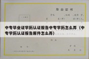 中专毕业证学历认证报告中专学历怎么弄（中专学历认证报告原件怎么弄）