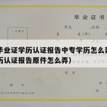 中专毕业证学历认证报告中专学历怎么弄（中专学历认证报告原件怎么弄）