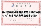 佛山职业技术学院自考毕业证样本图片（广东自考大专毕业证多少钱）