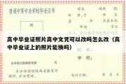 高中毕业证照片高中文凭可以改吗怎么改（高中毕业证上的照片能换吗）