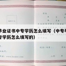 中专毕业证书中专学历怎么填写（中专毕业证书中专学历怎么填写的）