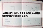 大学毕业证上的照片有电子版的吗（大学毕业证照片哪里可以找到电子版的）